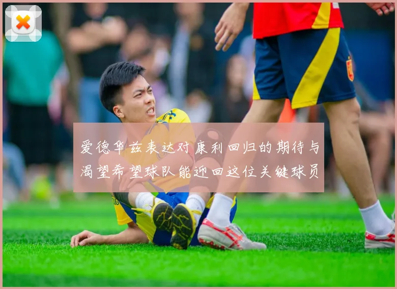 爱德华兹表达对康利回归的期待与渴望希望球队能迎回这位关键球员