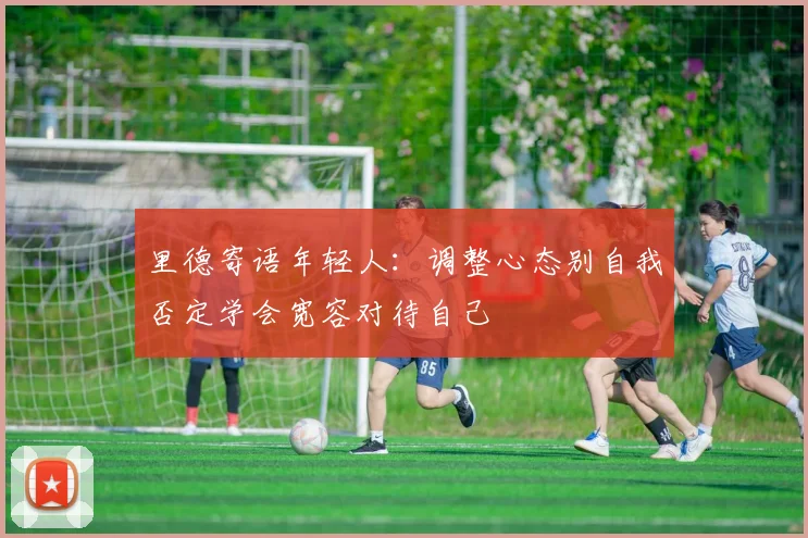 里德寄语年轻人：调整心态别自我否定学会宽容对待自己