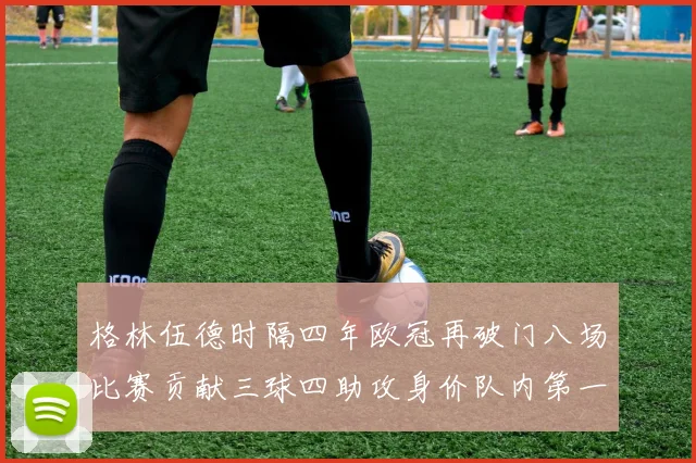 格林伍德时隔四年欧冠再破门八场比赛贡献三球四助攻身价队内第一