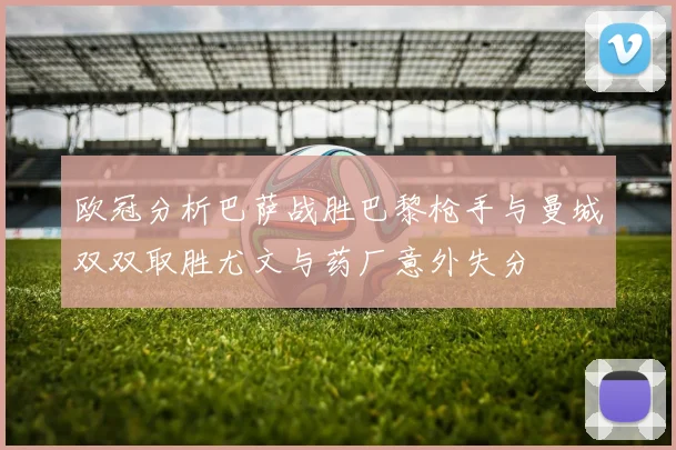 欧冠分析巴萨战胜巴黎枪手与曼城双双取胜尤文与药厂意外失分