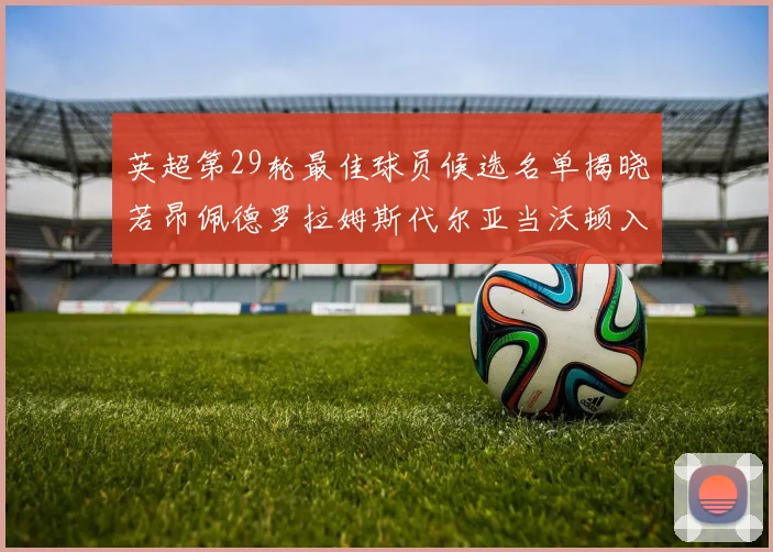 英超第29轮最佳球员候选名单揭晓若昂佩德罗拉姆斯代尔亚当沃顿入围