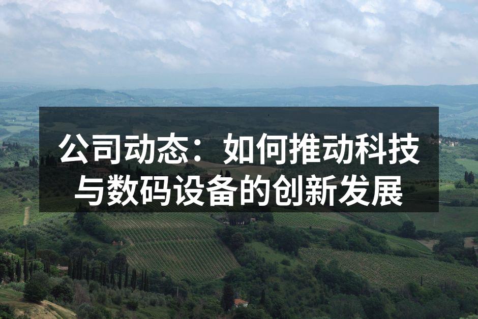 公司动态：如何推动科技与数码设备的创新发展