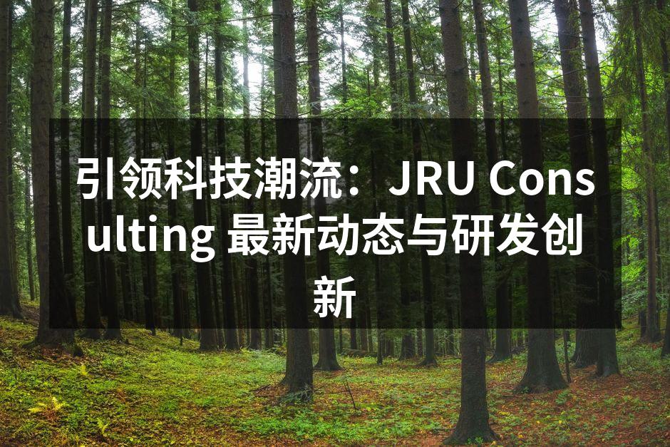 引领科技潮流：JRU Consulting 最新动态与研发创新