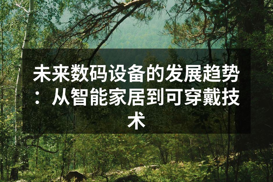 未来数码设备的发展趋势：从智能家居到可穿戴技术