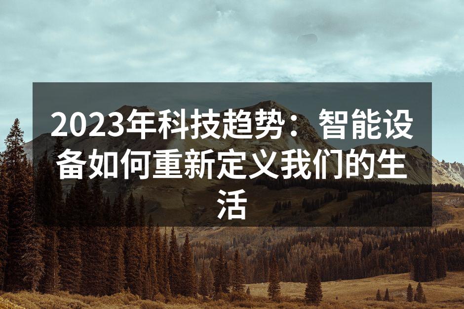 2023年科技趋势：智能设备如何重新定义我们的生活