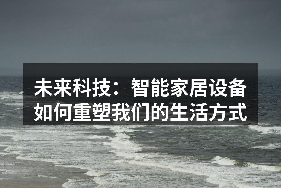未来科技：智能家居设备如何重塑我们的生活方式